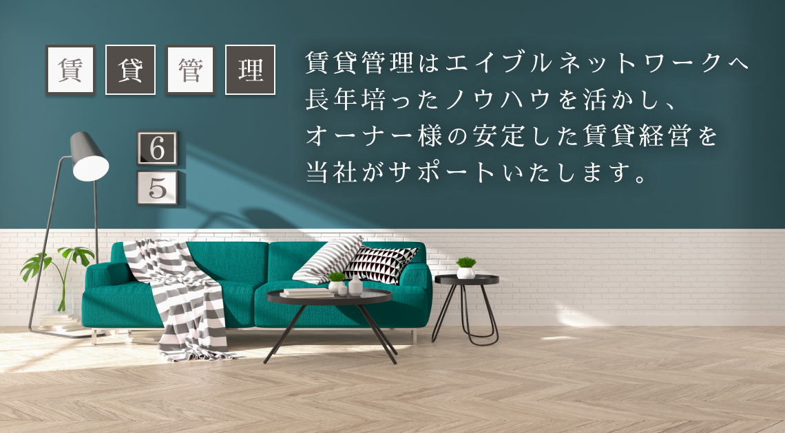 「賃貸管理」はエイブルネットワークへお任せください! 長年培ったノウハウを活かし、オーナー様の安定した賃貸経営を当社がサポートいたします。